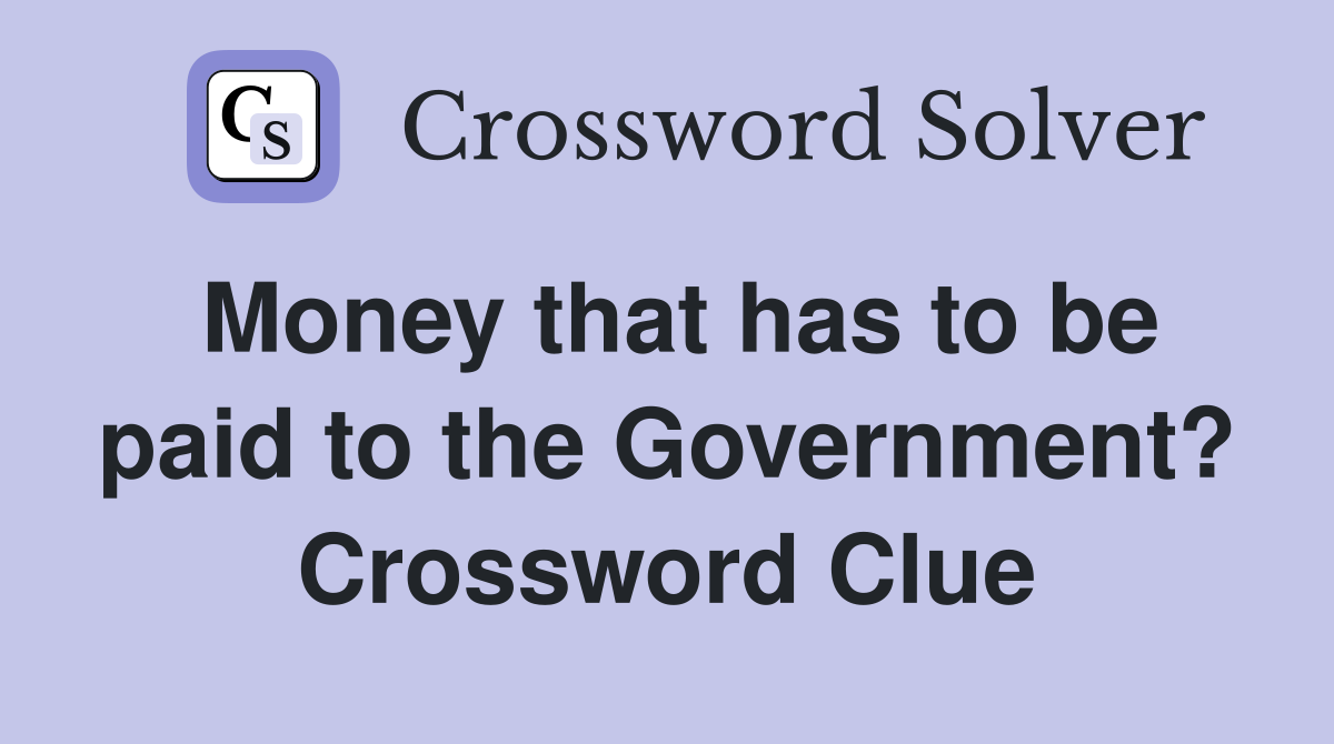 Money that has to be paid to the Government? Crossword Clue Answers